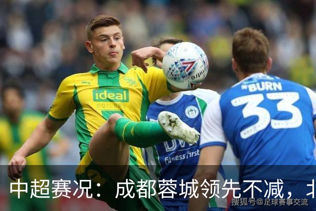 中超赛况：成都蓉城领先不减，北京国安遭遇平局